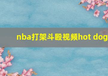 nba打架斗殴视频hot dog